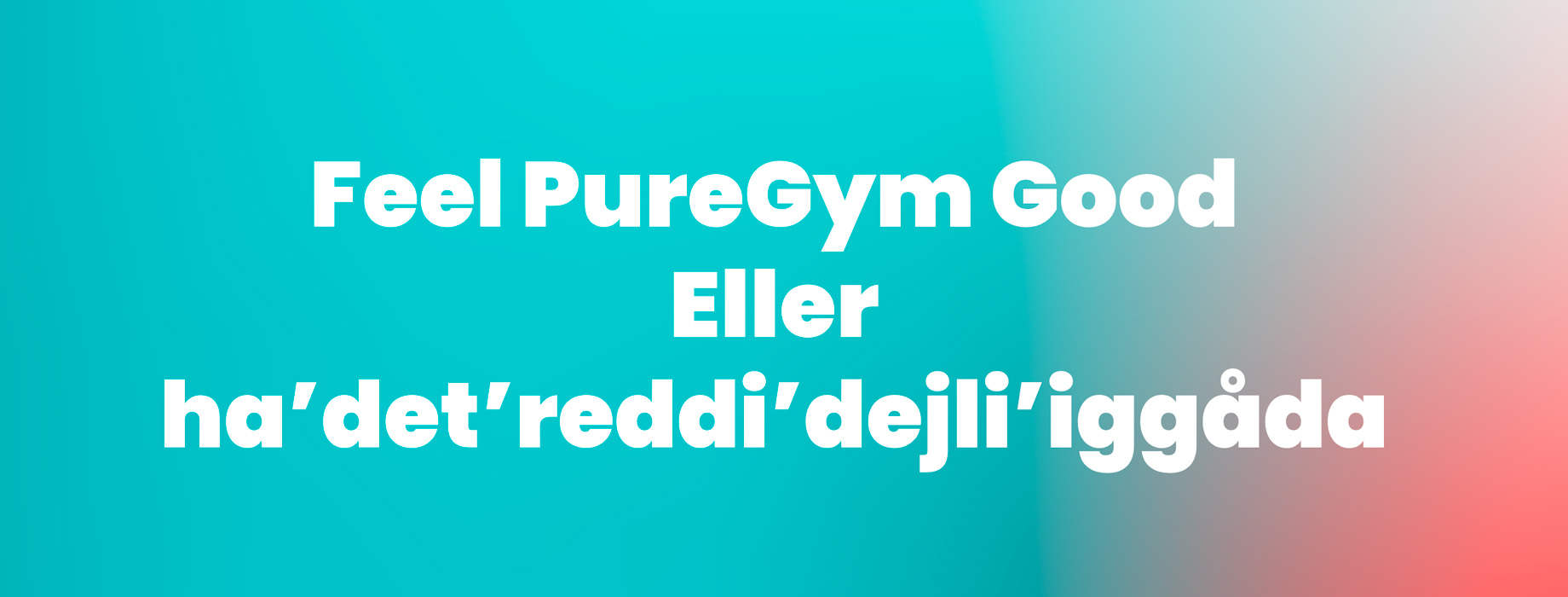 Feel PureGym Good eller ha’det’reddi’dejli’iggåda